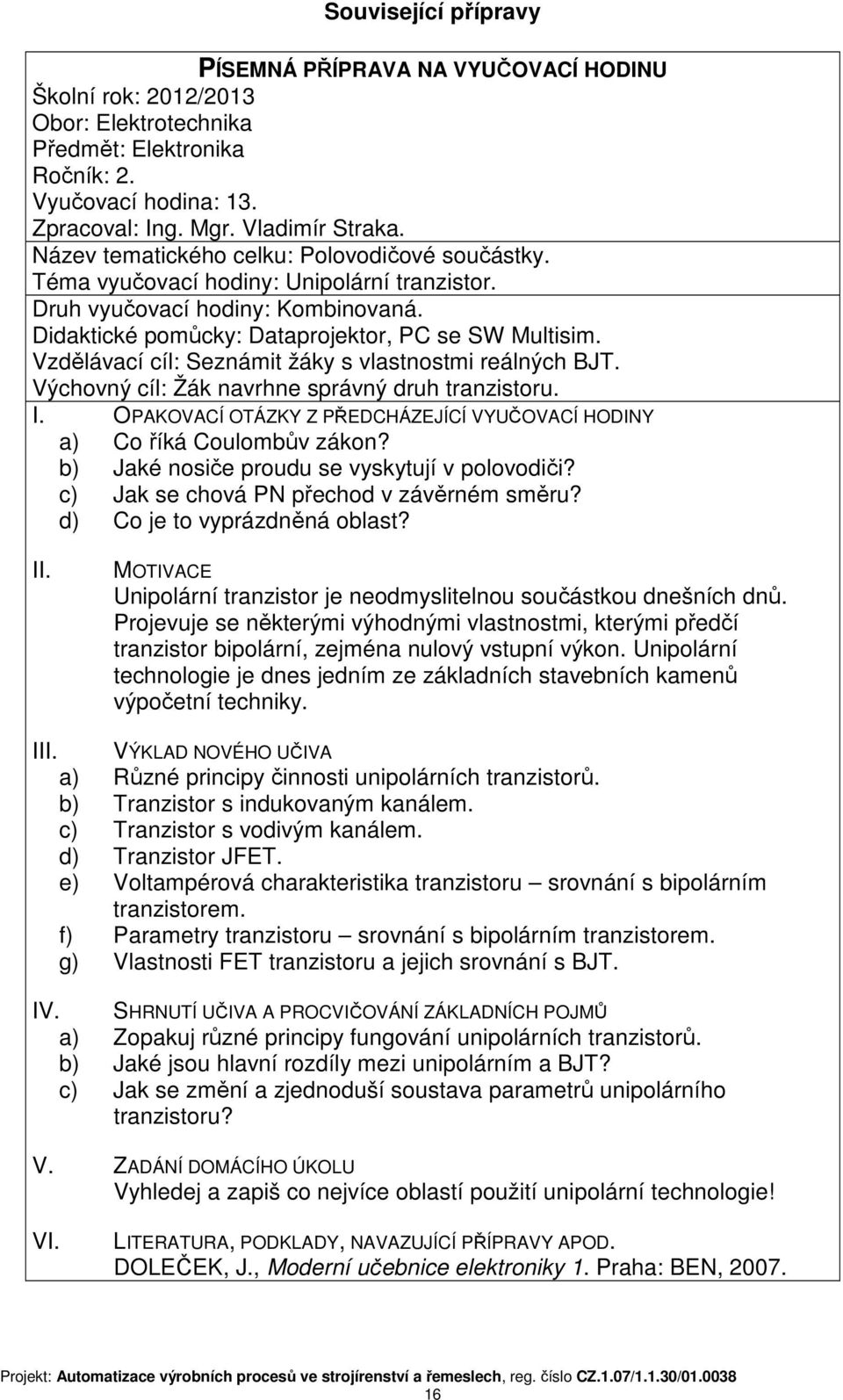 Vzdělávací cíl: Seznámit žáky s vlastnostmi reálných BJT. Výchovný cíl: Žák navrhne správný druh tranzistoru. I. OPAKOVACÍ OTÁZKY Z PŘEDCHÁZEJÍCÍ VYUČOVACÍ HODINY a) Co říká Coulombův zákon?