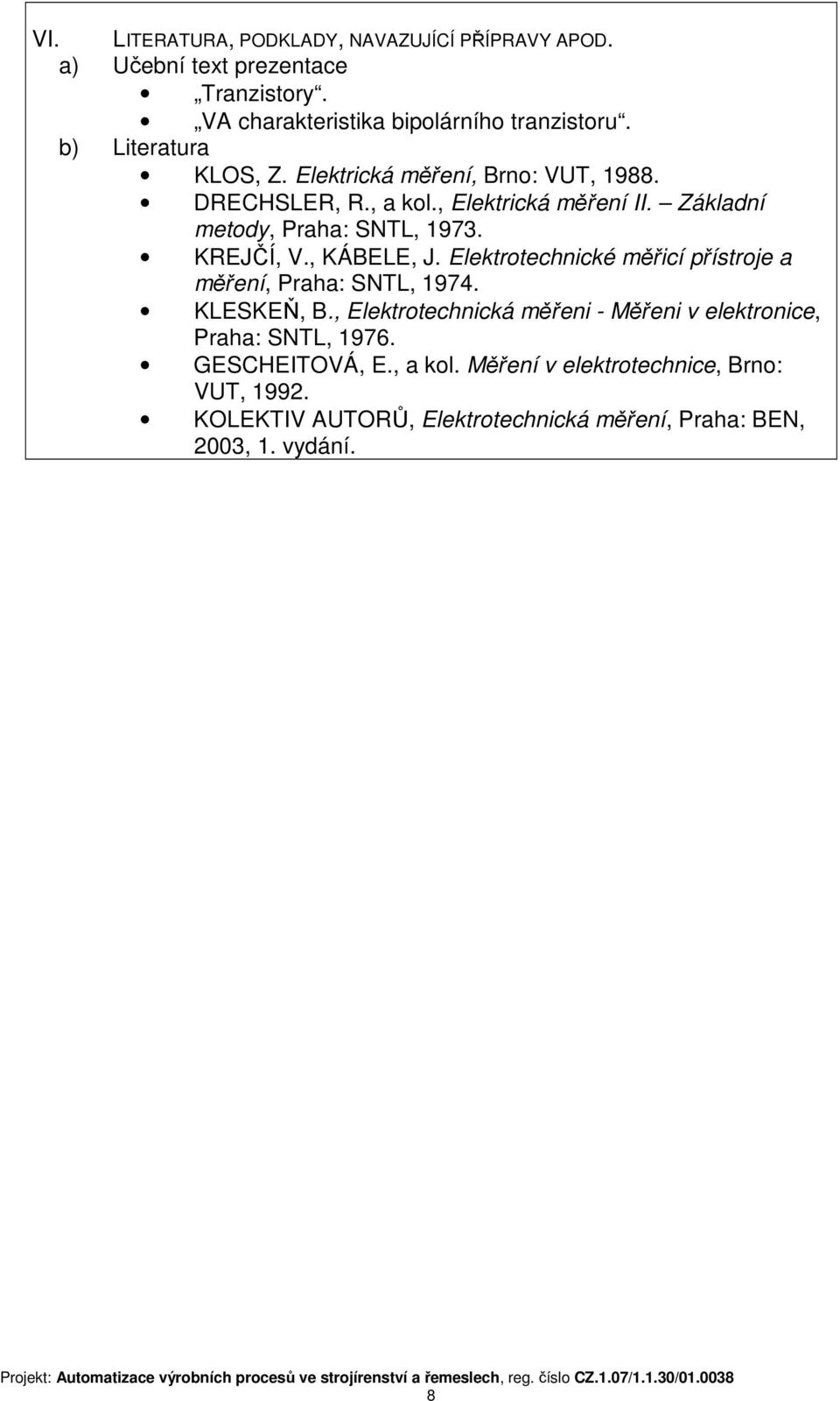 KREJČÍ, V., KÁBELE, J. Elektrotechnické měřicí přístroje a měření, Praha: SNTL, 1974. KLESKEŇ, B.
