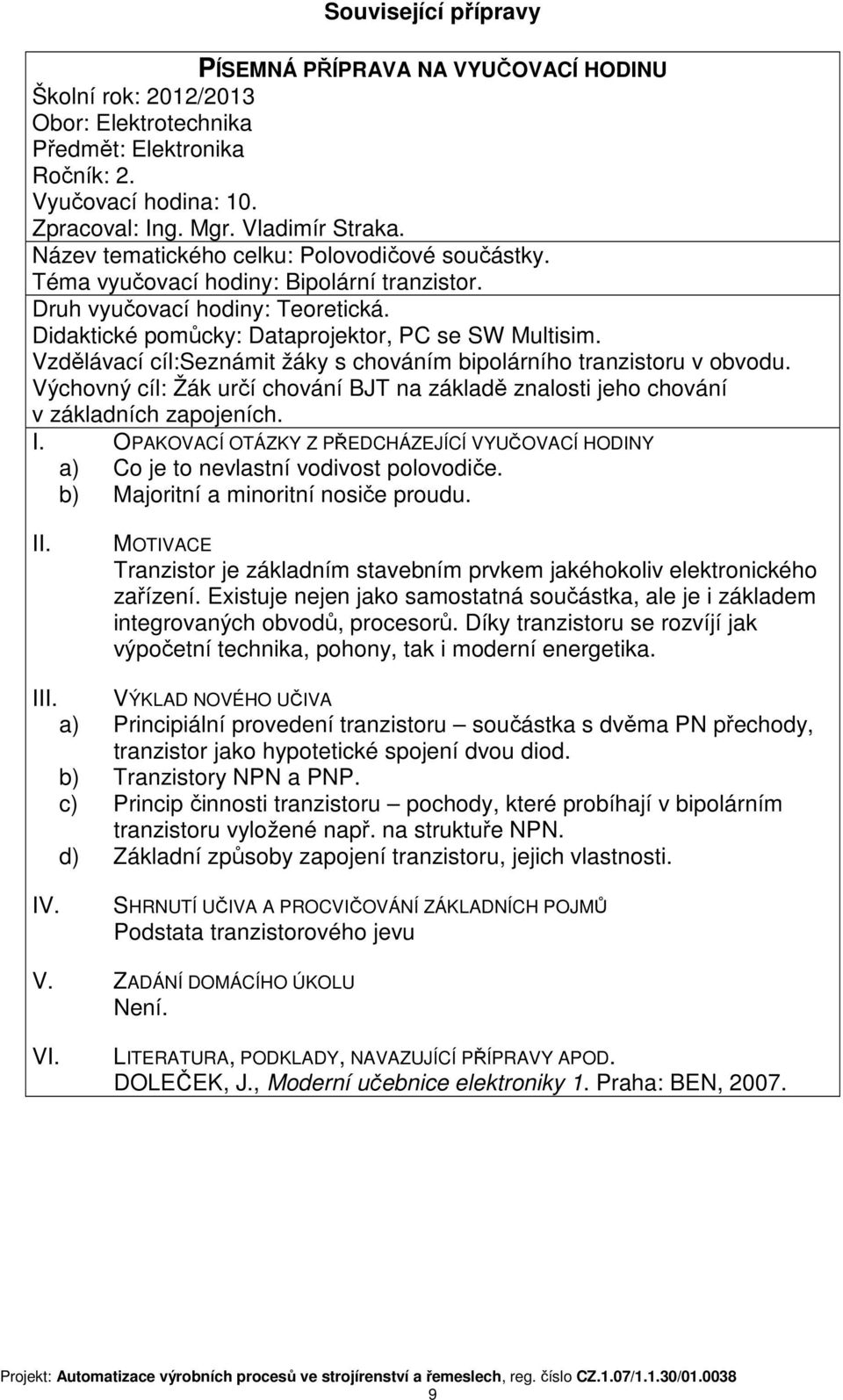 Vzdělávací cíl:seznámit žáky s chováním bipolárního tranzistoru v obvodu. Výchovný cíl: Žák určí chování BJT na základě znalosti jeho chování v základních zapojeních. I.