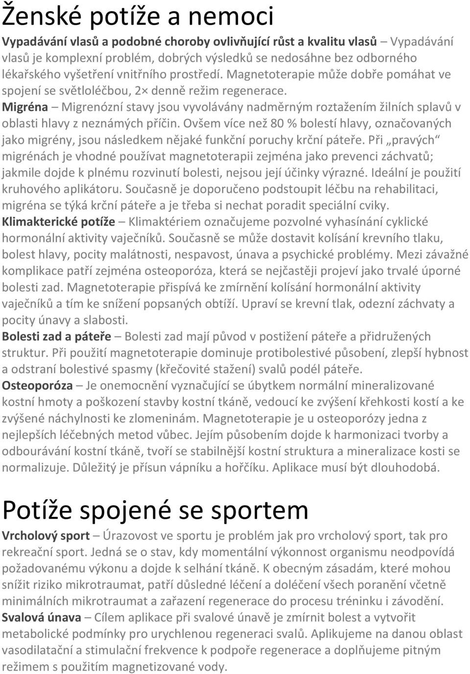 Migréna Migrenózní stavy jsou vyvolávány nadměrným roztažením žilních splavů v oblasti hlavy z neznámých příčin.