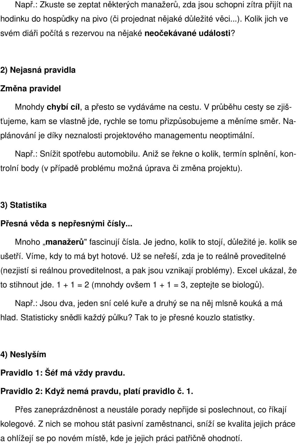 V průběhu cesty se zjišťujeme, kam se vlastně jde, rychle se tomu přizpůsobujeme a měníme směr. Naplánování je díky neznalosti projektového managementu neoptimální. Např.: Snížit spotřebu automobilu.