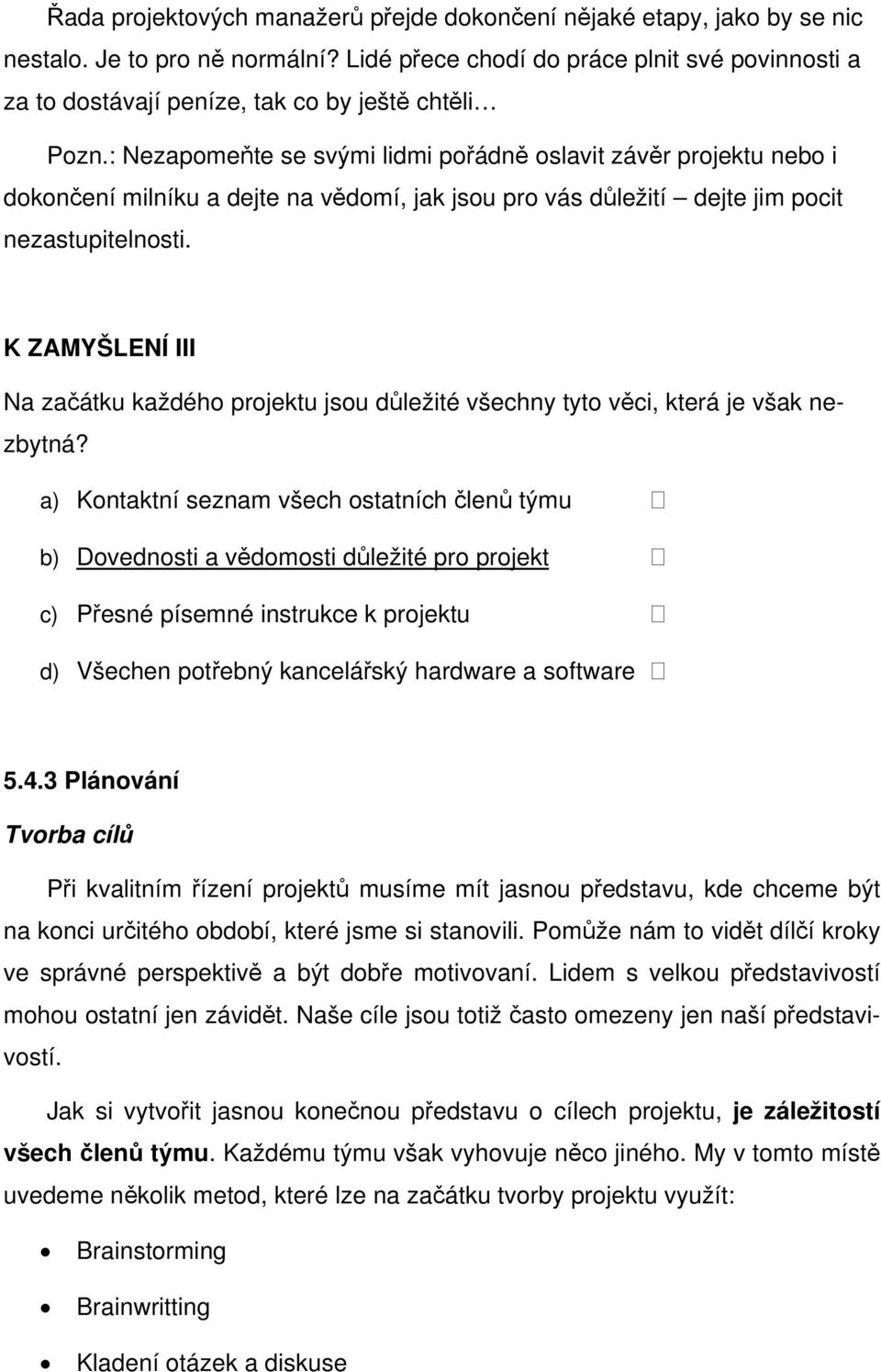 : Nezapomeňte se svými lidmi pořádně oslavit závěr projektu nebo i dokončení milníku a dejte na vědomí, jak jsou pro vás důležití dejte jim pocit nezastupitelnosti.