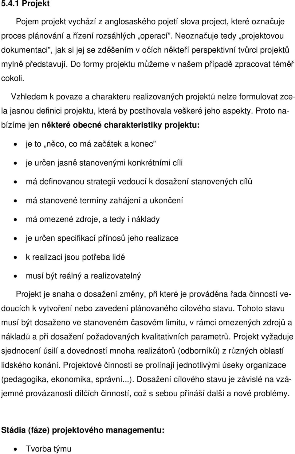 Vzhledem k povaze a charakteru realizovaných projektů nelze formulovat zcela jasnou definici projektu, která by postihovala veškeré jeho aspekty.