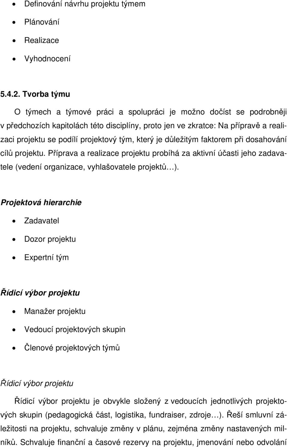 tým, který je důležitým faktorem při dosahování cílů projektu. Příprava a realizace projektu probíhá za aktivní účasti jeho zadavatele (vedení organizace, vyhlašovatele projektů ).