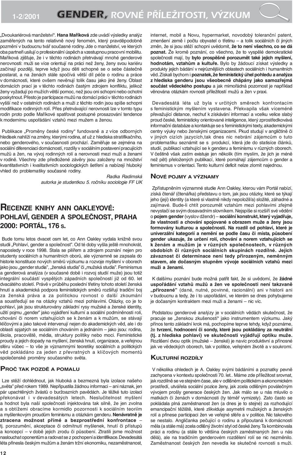 Maříková zjišťuje, že i v těchto rodinách přetrvávají mnohé genderové nerovnosti: muži se více orientují na práci než ženy, ženy svou kariéru začínají později, teprve když jsou děti schopné se o sebe