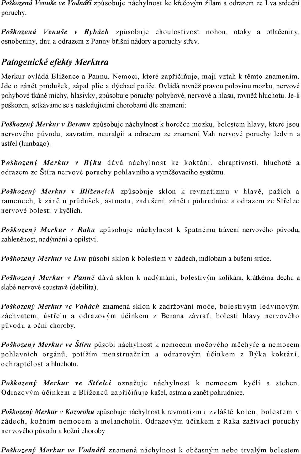 Nemoci, které zapříčiňuje, mají vztah k těmto znamením. Jde o zánět průdušek, zápal plic a dýchací potíže.