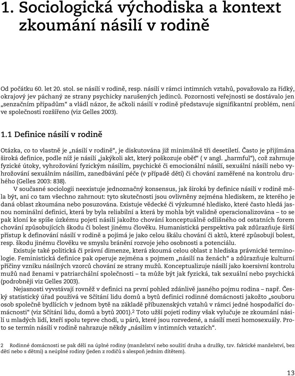 Pozornosti veřejnosti se dostávalo jen senzačním případům a vládl názor, že ačkoli násilí v rodině představuje signifikantní problém, není ve společnosti rozšířeno (viz Gelles 2003). 1.