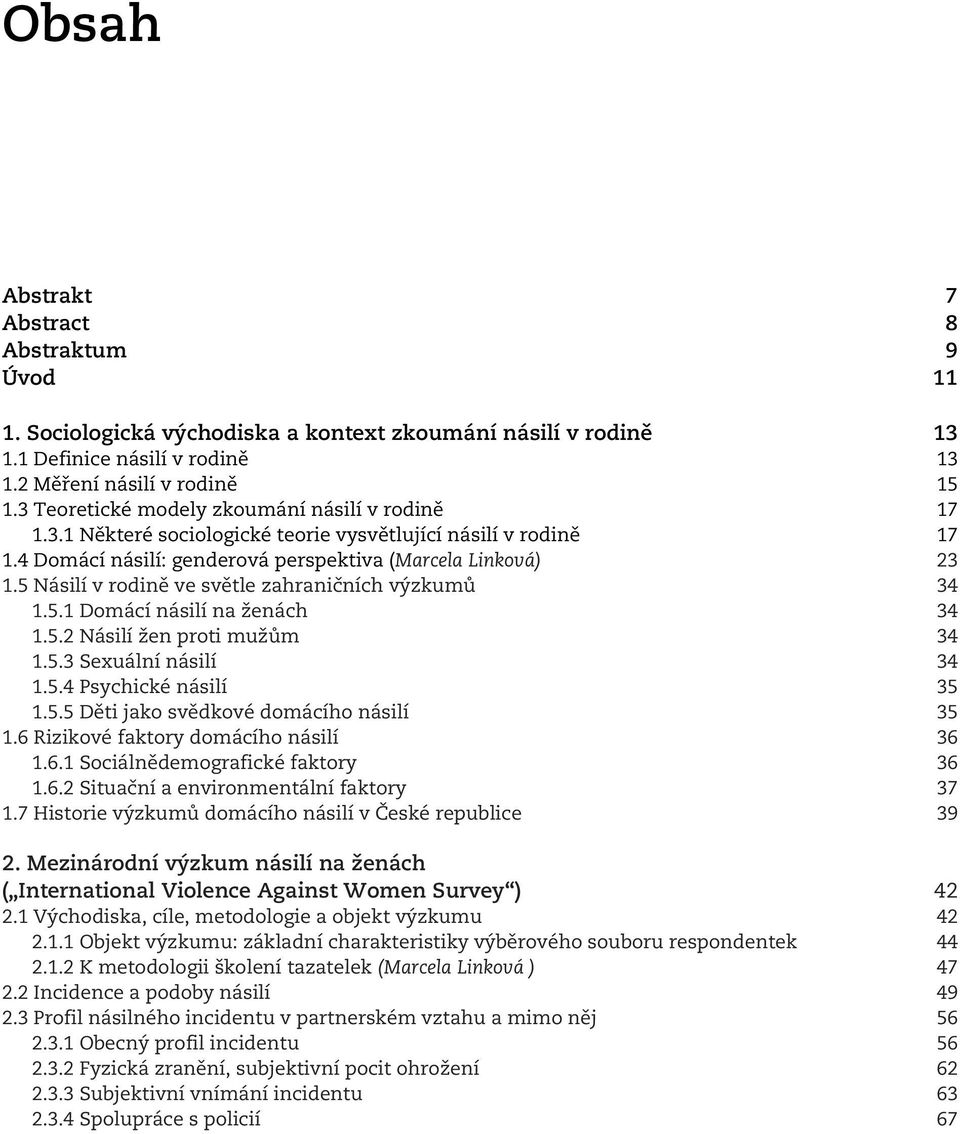 5 Násilí v rodině ve světle zahraničních výzkumů 34 1.5.1 Domácí násilí na ženách 34 1.5.2 Násilí žen proti mužům 34 1.5.3 Sexuální násilí 34 1.5.4 Psychické násilí 35 1.5.5 Děti jako svědkové domácího násilí 35 1.