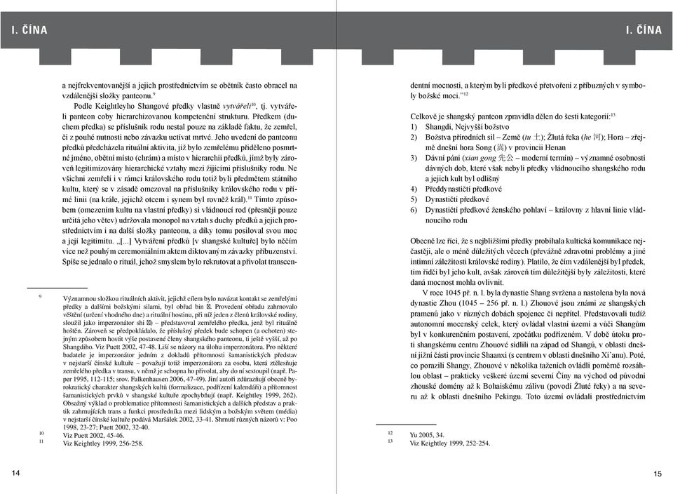 Jeho uvedení do panteonu předků předcházela rituální aktivita, jíž bylo zemřelému přiděleno posmrtné jméno, obětní místo (chrám) a místo v hierarchii předků, jímž byly zároveň legitimizovány