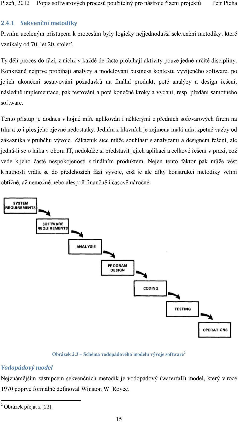 Konkrétně nejprve probíhají analýzy a modelování business kontextu vyvíjeného software, po jejich ukončení sestavování poţadavků na finální produkt, poté analýzy a design řešení, následně