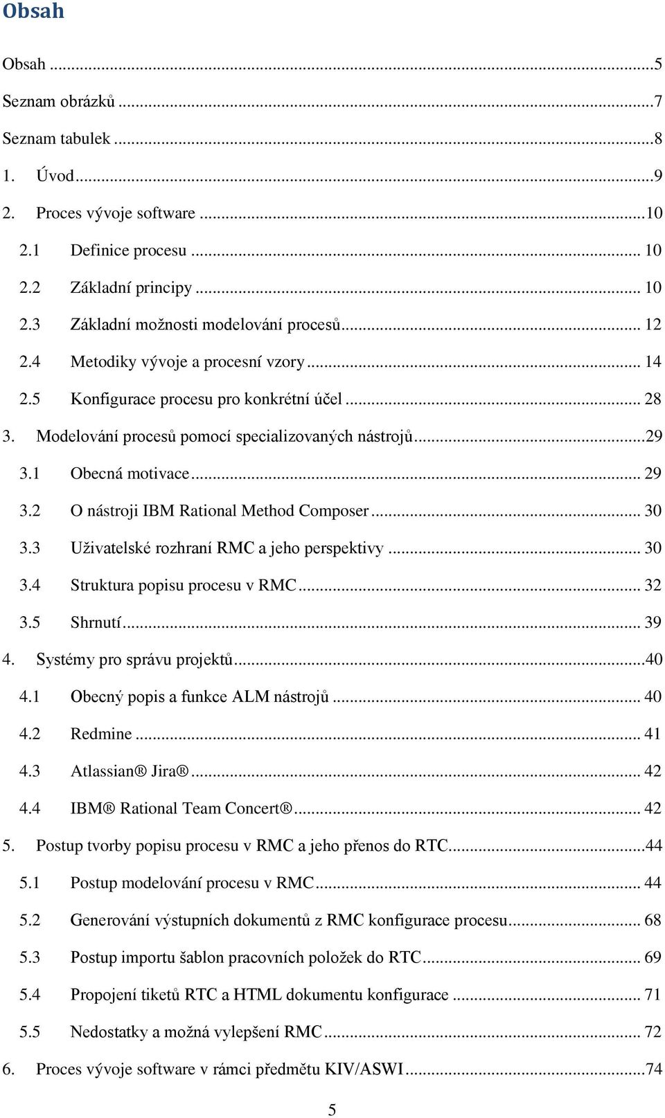 1 Obecná motivace... 29 3.2 O nástroji IBM Rational Method Composer... 30 3.3 Uţivatelské rozhraní RMC a jeho perspektivy... 30 3.4 Struktura popisu procesu v RMC... 32 3.5 Shrnutí... 39 4.