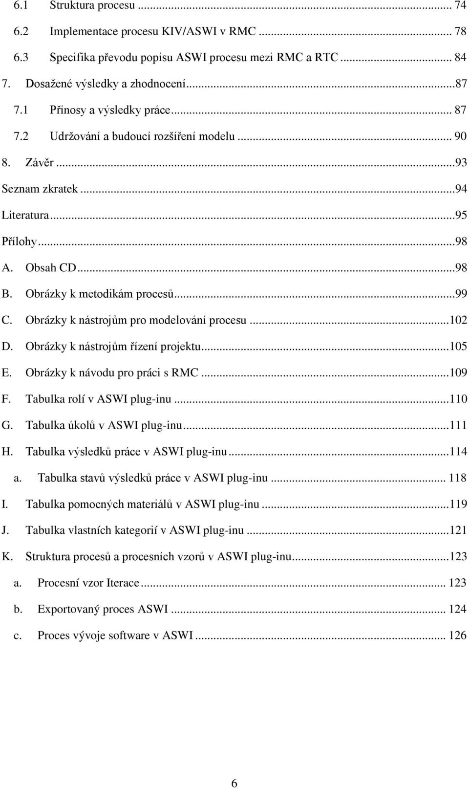 .. 99 C. Obrázky k nástrojům pro modelování procesu... 102 D. Obrázky k nástrojům řízení projektu... 105 E. Obrázky k návodu pro práci s RMC... 109 F. Tabulka rolí v ASWI plug-inu... 110 G.