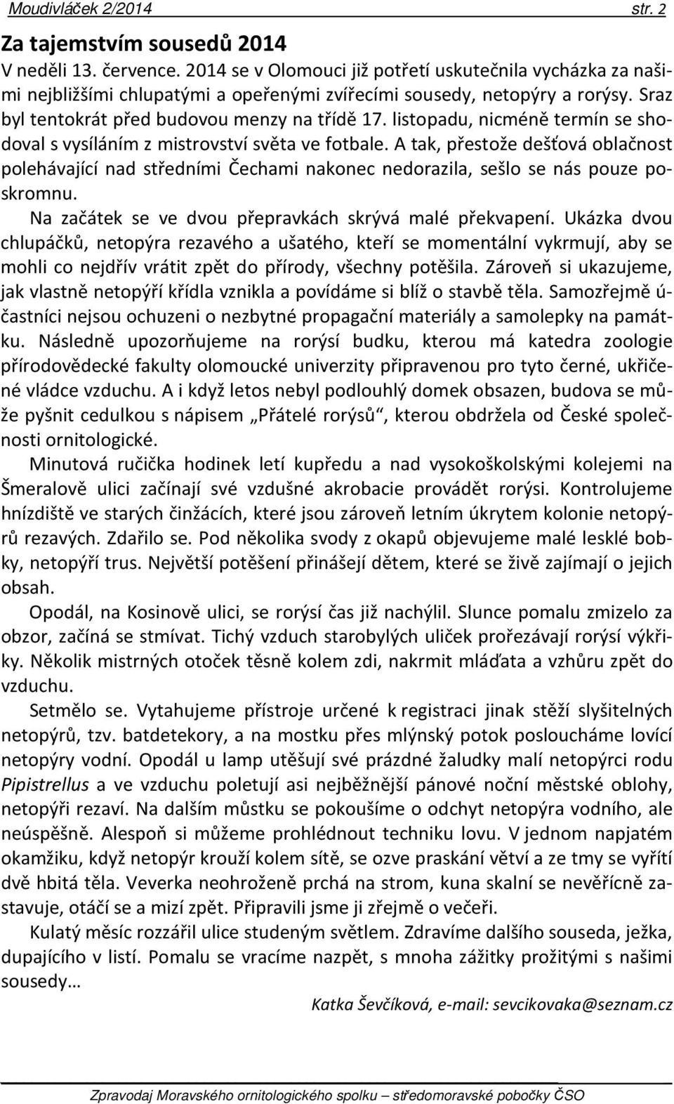 listopadu, nicméně termín se shodoval s vysíláním z mistrovství světa ve fotbale. A tak, přestože dešťová oblačnost polehávající nad středními Čechami nakonec nedorazila, sešlo se nás pouze poskromnu.