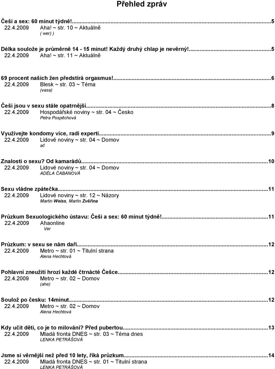 04 ~ Domov ač Znalosti o sexu? Od kamarádů...10 22.4.2009 Lidové noviny ~ str. 04 ~ Domov ADÉLA ČABANOVÁ Sexu vládne zpátečka...11 22.4.2009 Lidové noviny ~ str. 12 ~ Názory Martin Weiss, Martin Zvěřina Průzkum Sexuologického ústavu: Češi a sex: 60 minut týdně!