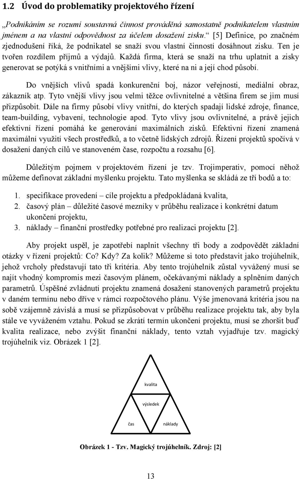 Každá firma, která se snaží na trhu uplatnit a zisky generovat se potýká s vnitřními a vnějšími vlivy, které na ni a její chod působí.