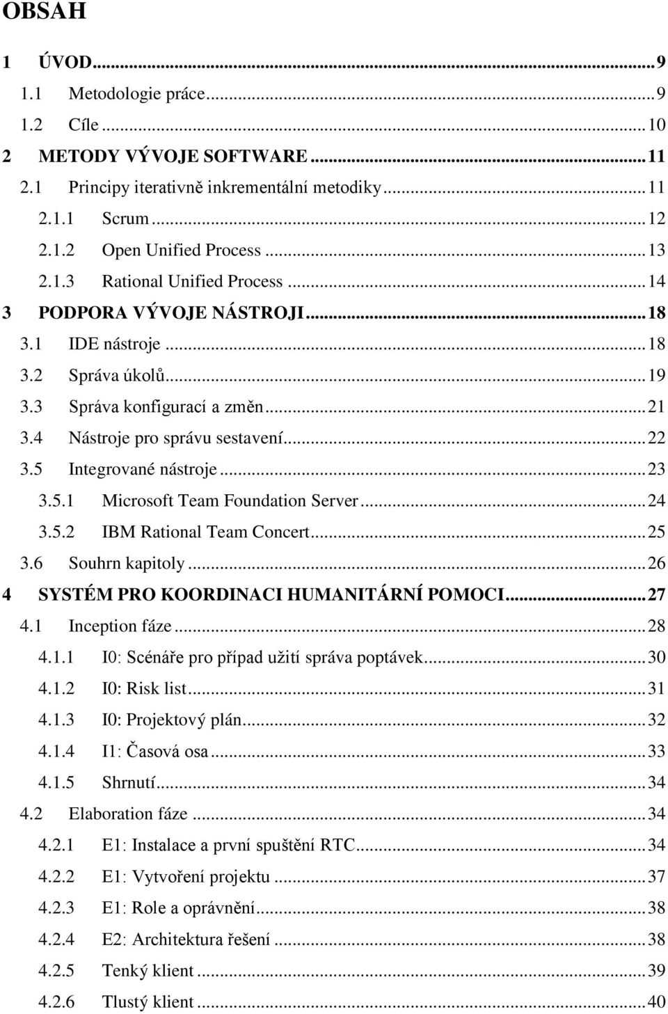 .. 24 3.5.2 IBM Rational Team Concert... 25 3.6 Souhrn kapitoly... 26 4 SYSTÉM PRO KOORDINACI HUMANITÁRNÍ POMOCI... 27 4.1 Inception fáze... 28 4.1.1 I0: Scénáře pro případ užití správa poptávek.