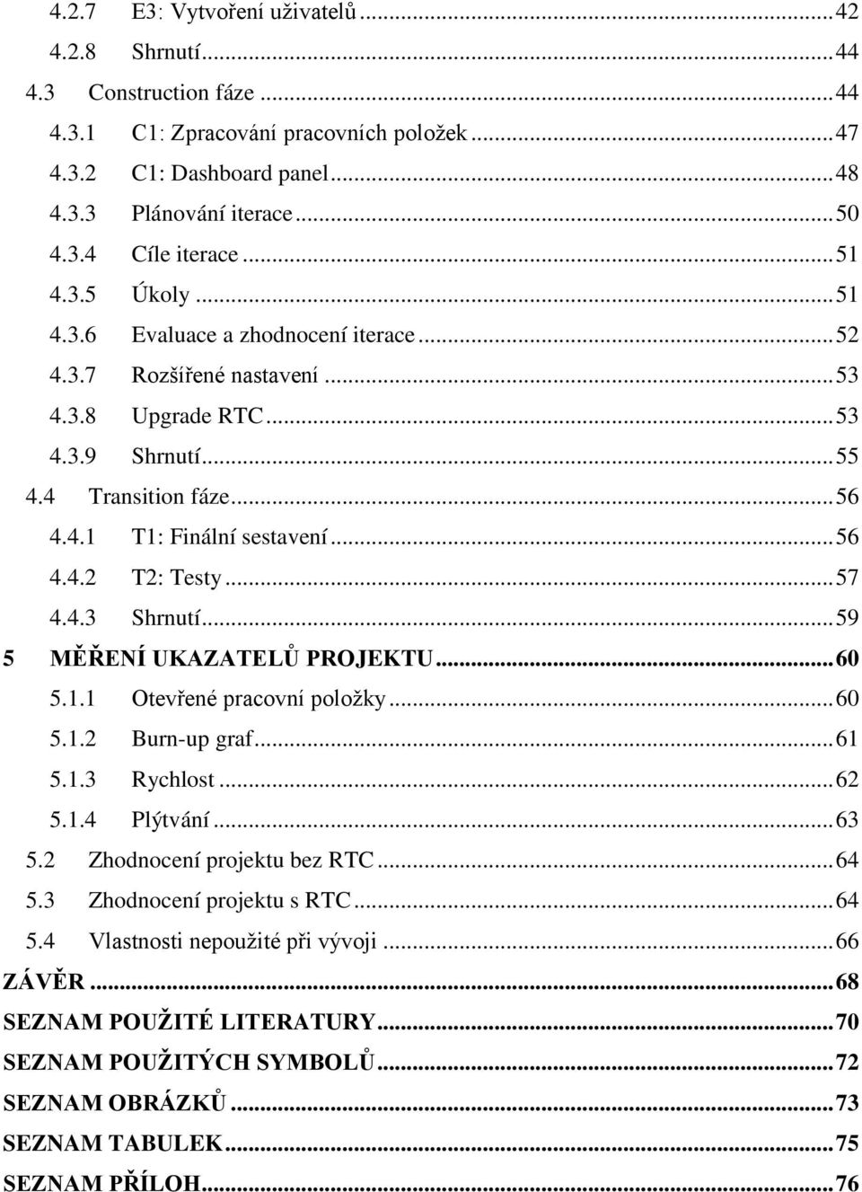 .. 56 4.4.2 T2: Testy... 57 4.4.3 Shrnutí... 59 5 MĚŘENÍ UKAZATELŮ PROJEKTU... 60 5.1.1 Otevřené pracovní položky... 60 5.1.2 Burn-up graf... 61 5.1.3 Rychlost... 62 5.1.4 Plýtvání... 63 5.