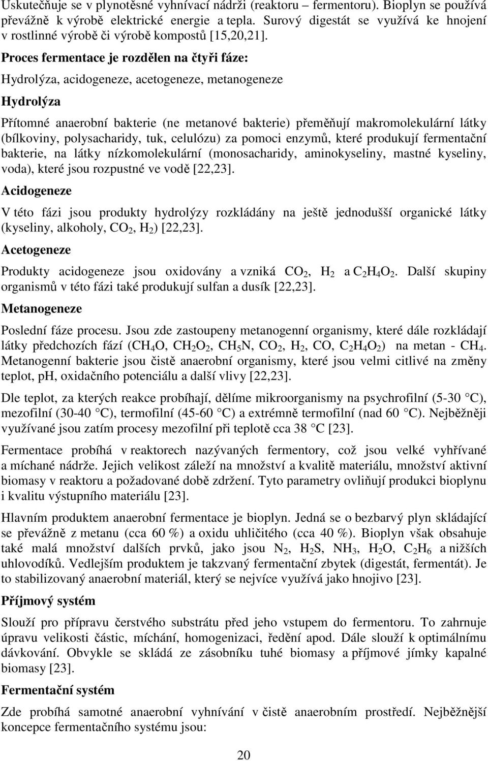Proces fermentace je rozdělen na čtyři fáze: Hydrolýza, acidogeneze, acetogeneze, metanogeneze Hydrolýza Přítomné anaerobní bakterie (ne metanové bakterie) přeměňují makromolekulární látky