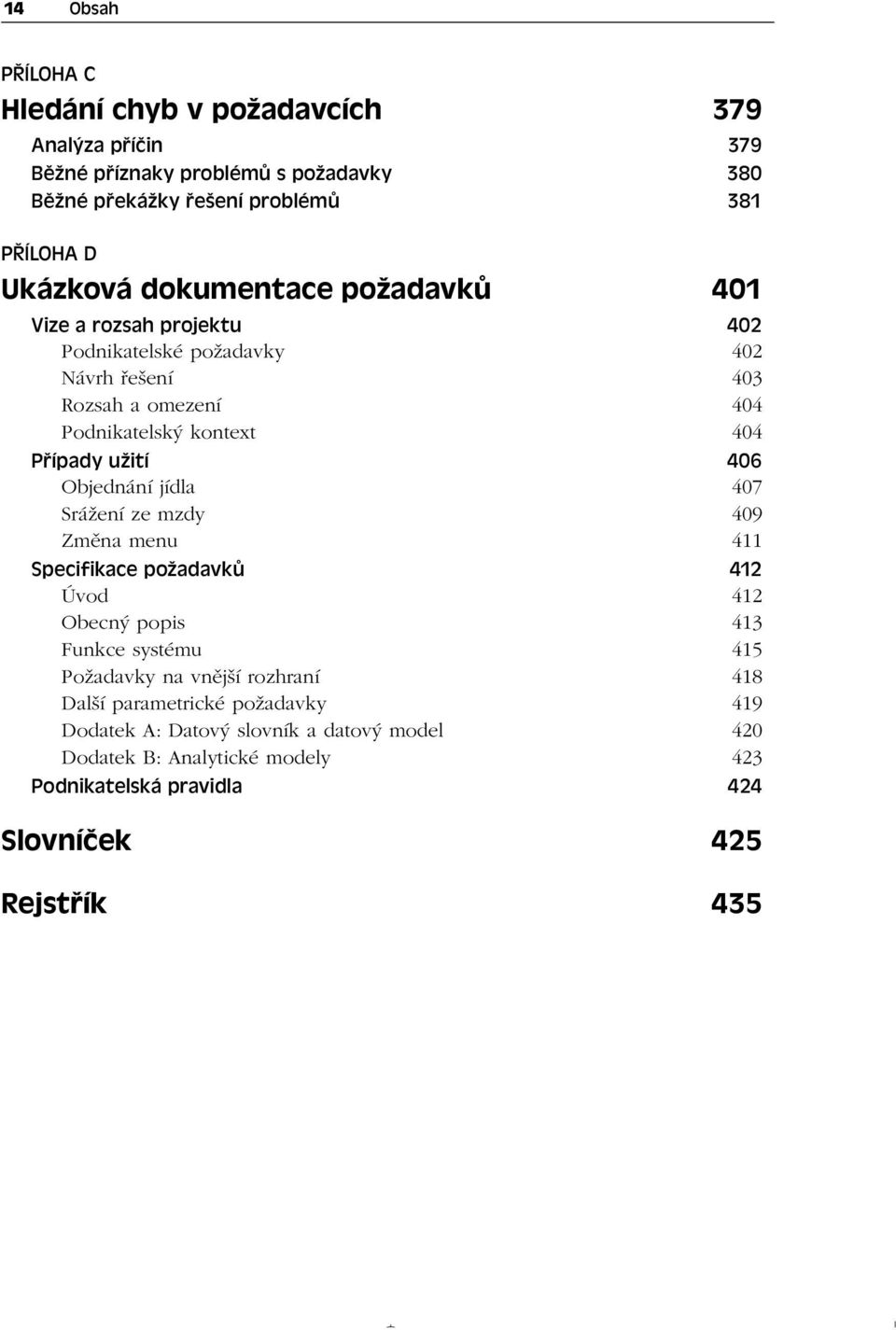 Objednání jídla 407 Srážení ze mzdy 409 Změna menu 411 Specifikace požadavků 412 Úvod 412 Obecný popis 413 Funkce systému 415 Požadavky na vnější rozhraní 418