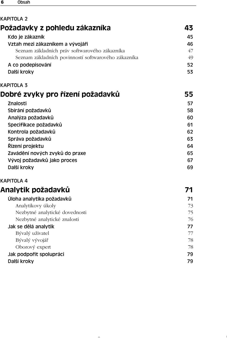 Kontrola požadavků 62 Správa požadavků 63 Řízení projektu 64 Zavádění nových zvyků do praxe 65 Vývoj požadavků jako proces 67 Další kroky 69 KAPITOLA 4 Analytik požadavků 71 Úloha analytika