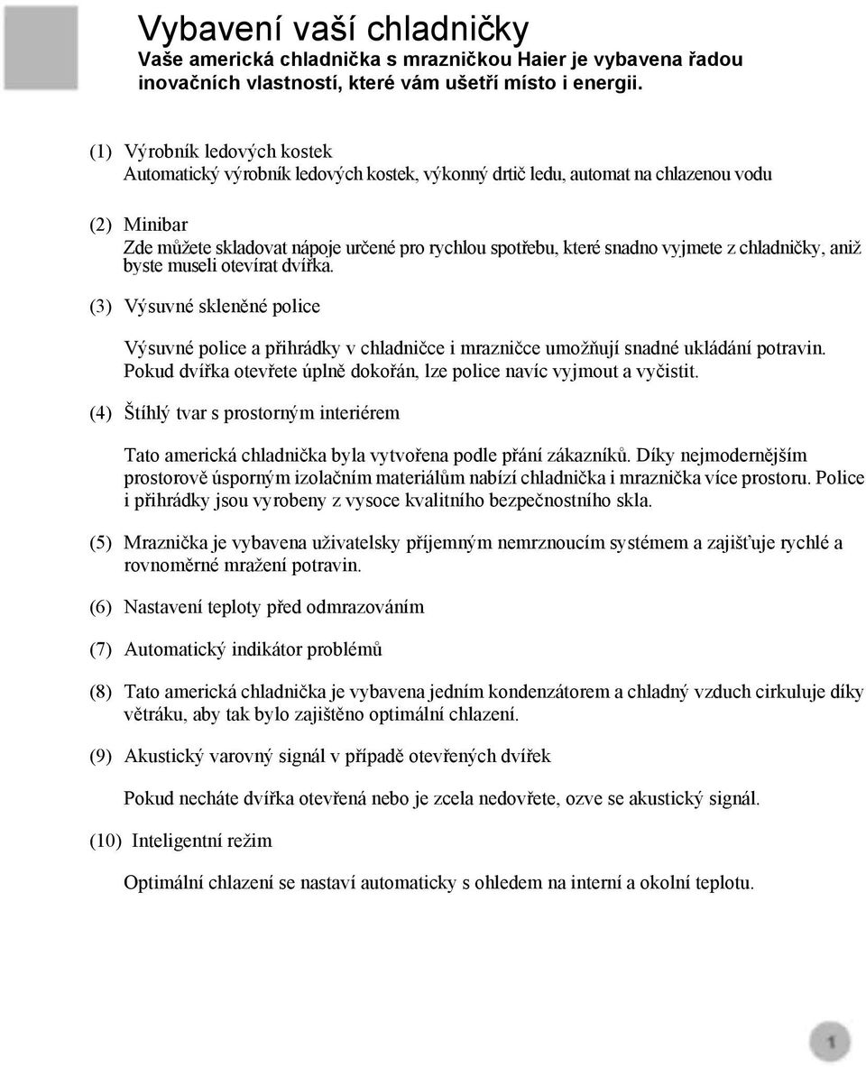 vyjmete z chladničky, aniž byste museli otevírat dvířka. (3) Výsuvné skleněné police Výsuvné police a přihrádky v chladničce i mrazničce umožňují snadné ukládání potravin.