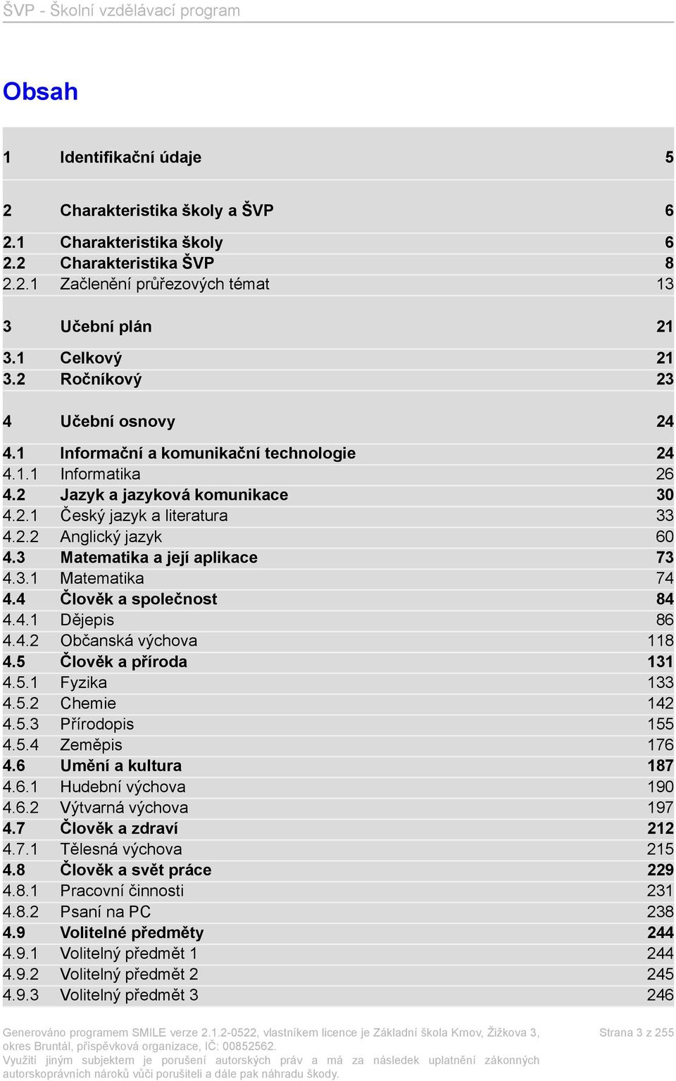 3 Matematika a její aplikace 73 4.3.1 Matematika 74 4.4 Člověk a společnost 84 4.4.1 Dějepis 86 4.4.2 Občanská výchova 118 4.5 Člověk a příroda 131 4.5.1 Fyzika 133 4.5.2 Chemie 142 4.5.3 Přírodopis 155 4.