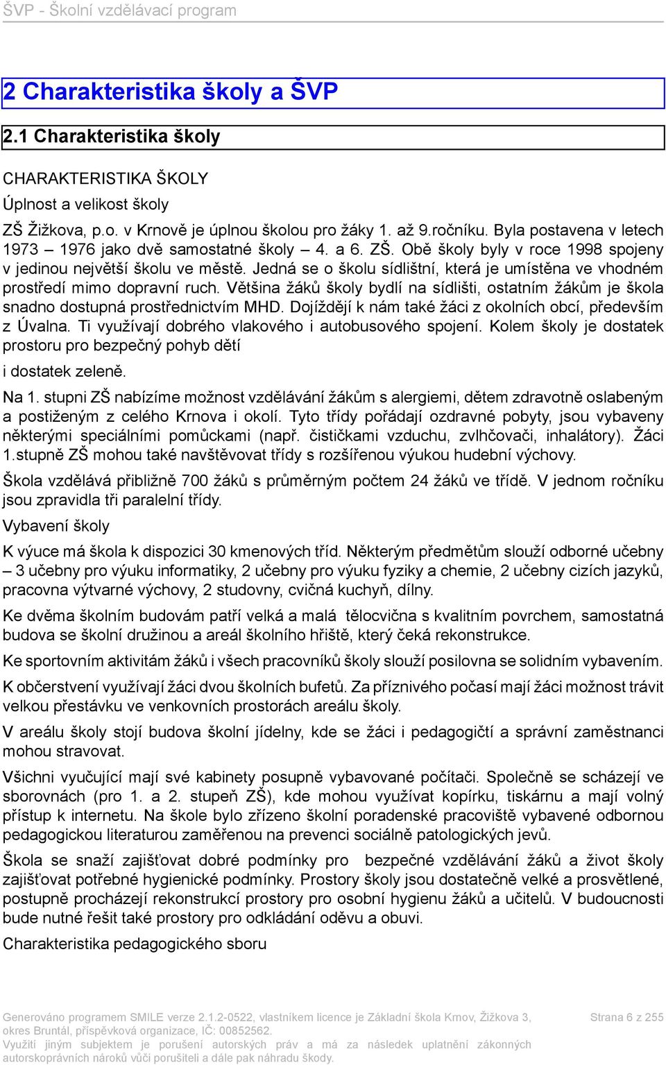 Jedná se o školu sídlištní, která je umístěna ve vhodném prostředí mimo dopravní ruch. Většina žáků školy bydlí na sídlišti, ostatním žákům je škola snadno dostupná prostřednictvím MHD.