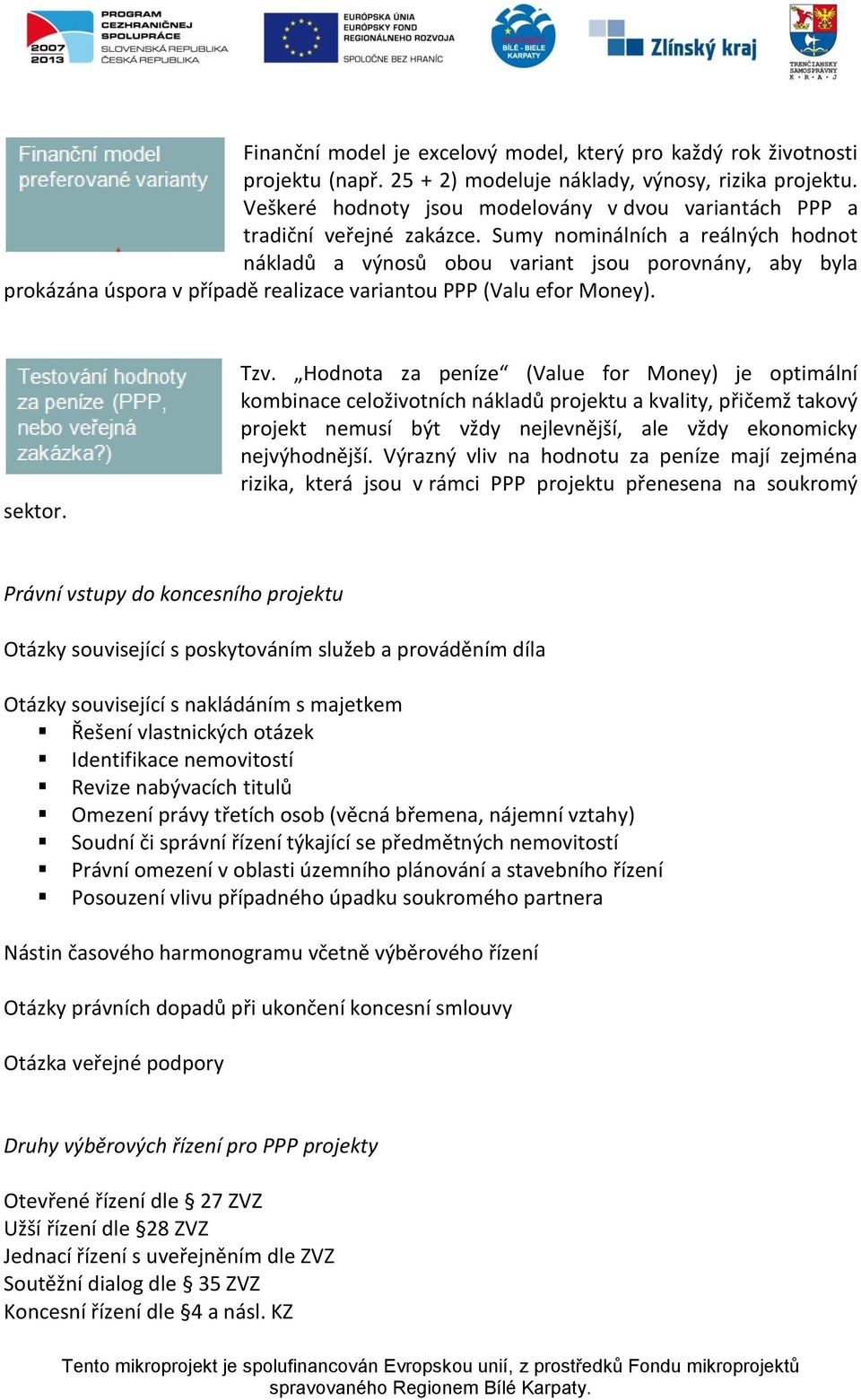 Sumy nominálních a reálných hodnot nákladů a výnosů obou variant jsou porovnány, aby byla prokázána úspora v případě realizace variantou PPP (Valu efor Money). sektor. Tzv.