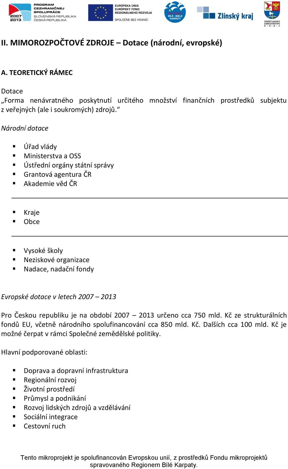 letech 2007 2013 Pro Českou republiku je na období 2007 2013 určeno cca 750 mld. Kč ze strukturálních fondů EU, včetně národního spolufinancování cca 850 mld. Kč. Dalších cca 100 mld.