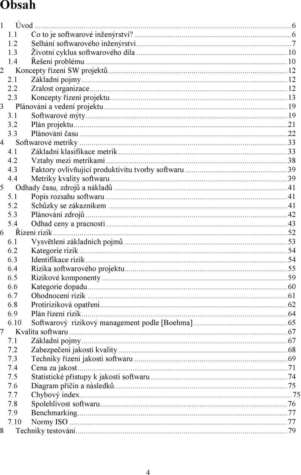 ..22 4 Softwarové metriky...33 4.1 Základní klasifikace metrik...33 4.2 Vztahy mezi metrikami...38 4.3 Faktory ovlivňující produktivitu tvorby softwaru...39 4.4 Metriky kvality softwaru.