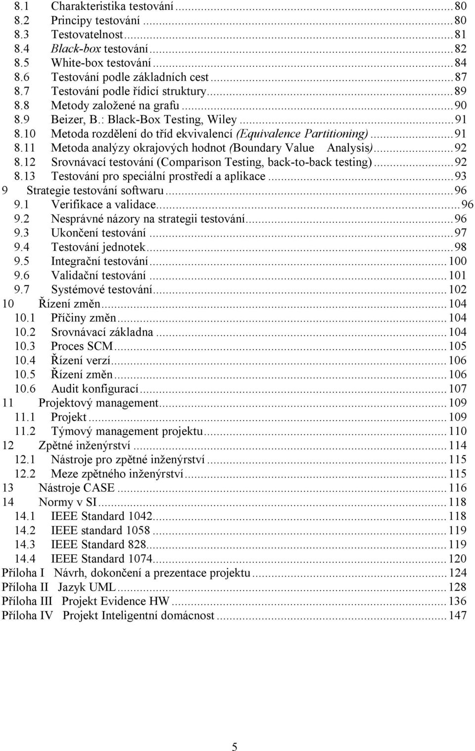 ..92 8.12 Srovnávací testování (Comparison Testing, back-to-back testing)...92 8.13 Testování pro speciální prostředí a aplikace...93 9 Strategie testování softwaru...96 9.1 Verifikace a validace.