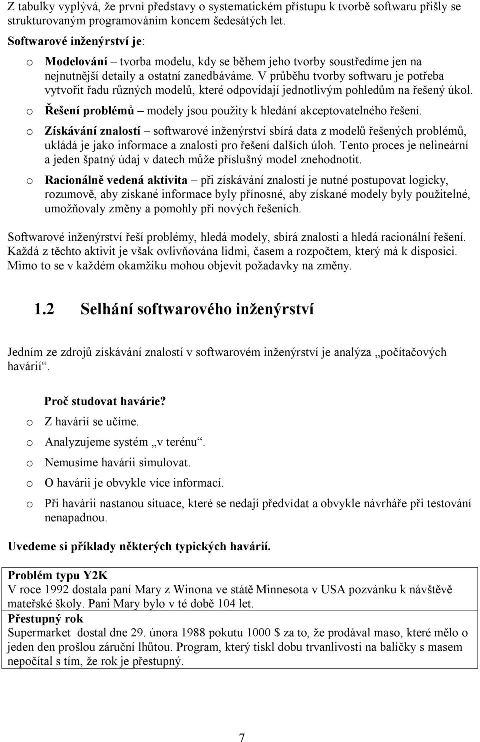 V průběhu tvorby softwaru je potřeba vytvořit řadu různých modelů, které odpovídají jednotlivým pohledům na řešený úkol. o Řešení problémů modely jsou použity k hledání akceptovatelného řešení.