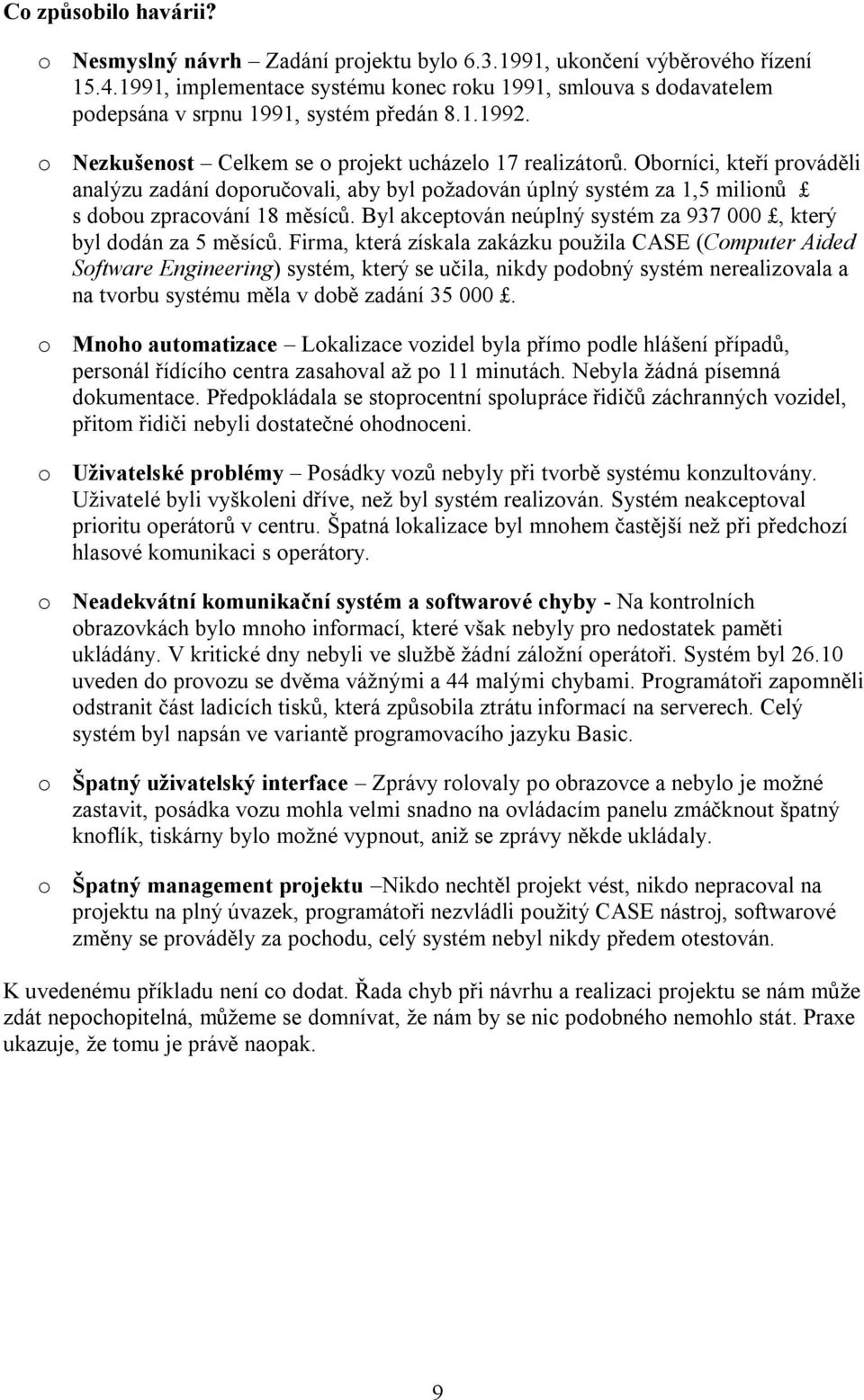 Oborníci, kteří prováděli analýzu zadání doporučovali, aby byl požadován úplný systém za 1,5 milionů s dobou zpracování 18 měsíců.