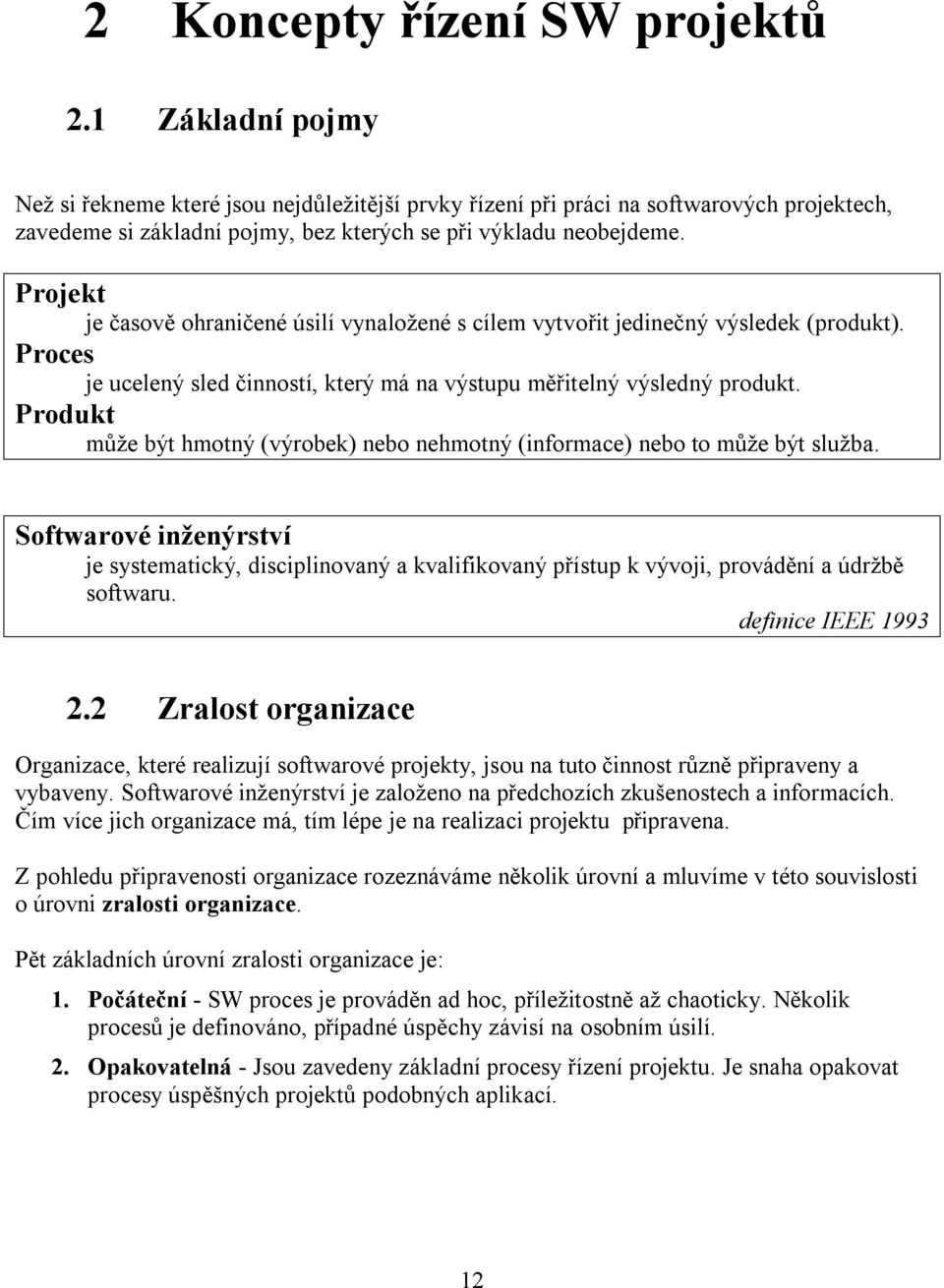 Projekt je časově ohraničené úsilí vynaložené s cílem vytvořit jedinečný výsledek (produkt). Proces je ucelený sled činností, který má na výstupu měřitelný výsledný produkt.