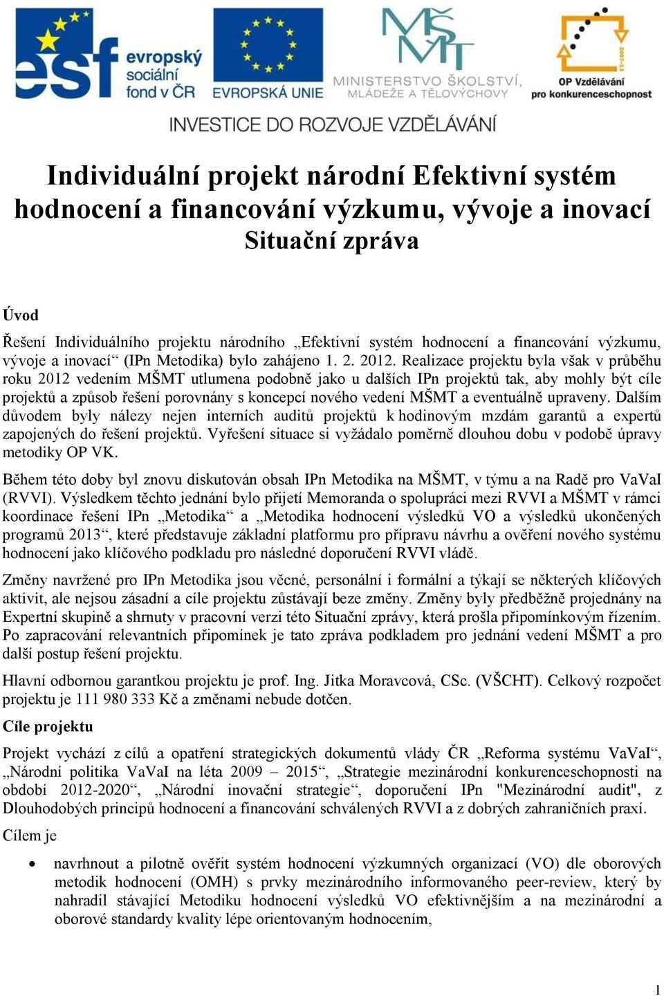 Realizace projektu byla však v průběhu roku 202 vedením MŠMT utlumena podobně jako u dalších IPn projektů tak, aby mohly být cíle projektů a způsob řešení porovnány s koncepcí nového vedení MŠMT a