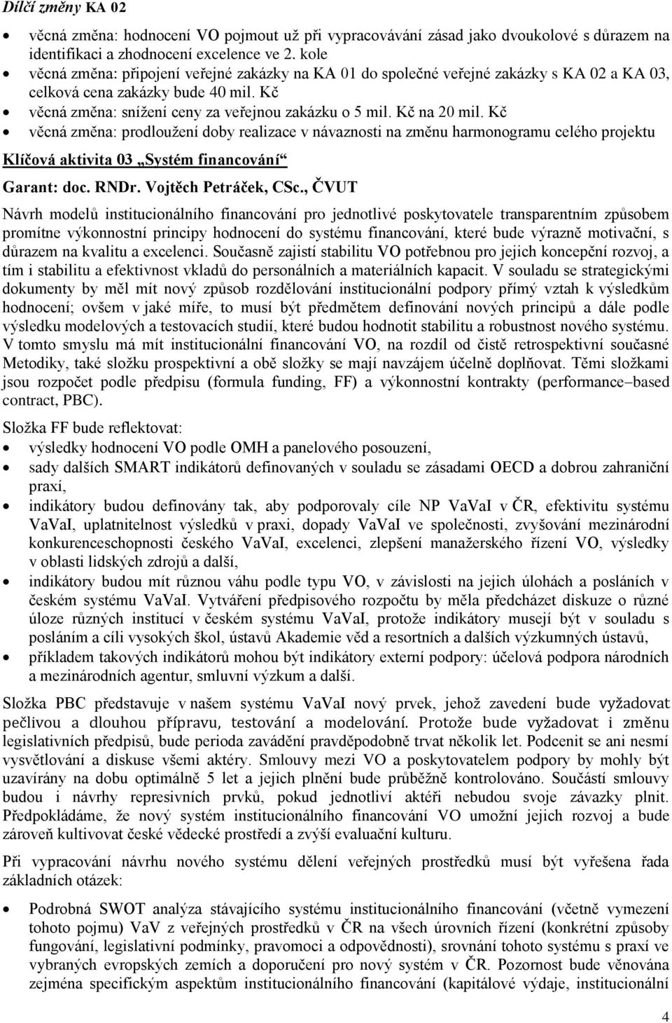 Kč na 20 mil. Kč věcná změna: prodloužení doby realizace v návaznosti na změnu harmonogramu celého projektu Klíčová aktivita 03 Systém financování Garant: doc. RNDr. Vojtěch Petráček, CSc.