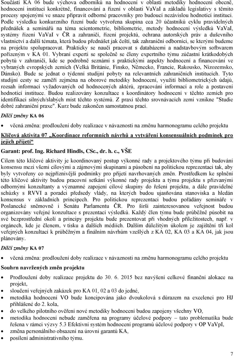 Podle výsledku konkurzního řízení bude vytvořena skupina cca 20 účastníků cyklu pravidelných přednášek a seminářů na téma scientometrie, bibliometrie, metody hodnocení výsledků VaVaI, systémy řízení