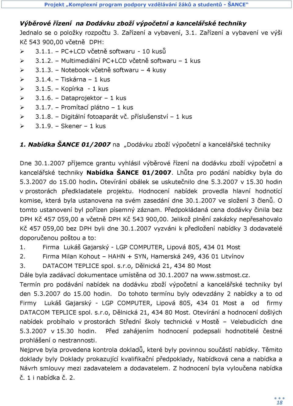 Digitální fotoaparát vč. příslušenství 1 kus 3.1.9. Skener 1 kus 1. Nabídka ŠANCE 01/2007 na Dodávku zboží výpočetní a kancelářské techniky Dne 30.1.2007 příjemce grantu vyhlásil výběrové řízení na dodávku zboží výpočetní a kancelářské techniky Nabídka ŠANCE 01/2007.