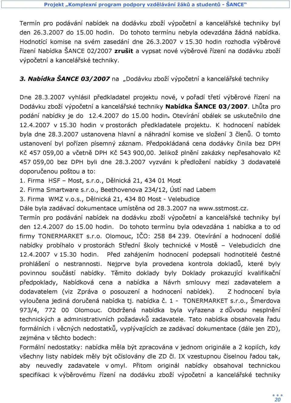 Nabídka ŠANCE 03/2007 na Dodávku zboží výpočetní a kancelářské techniky Dne 28.3.2007 vyhlásil předkladatel projektu nové, v pořadí třetí výběrové řízení na Dodávku zboží výpočetní a kancelářské techniky Nabídka ŠANCE 03/2007.