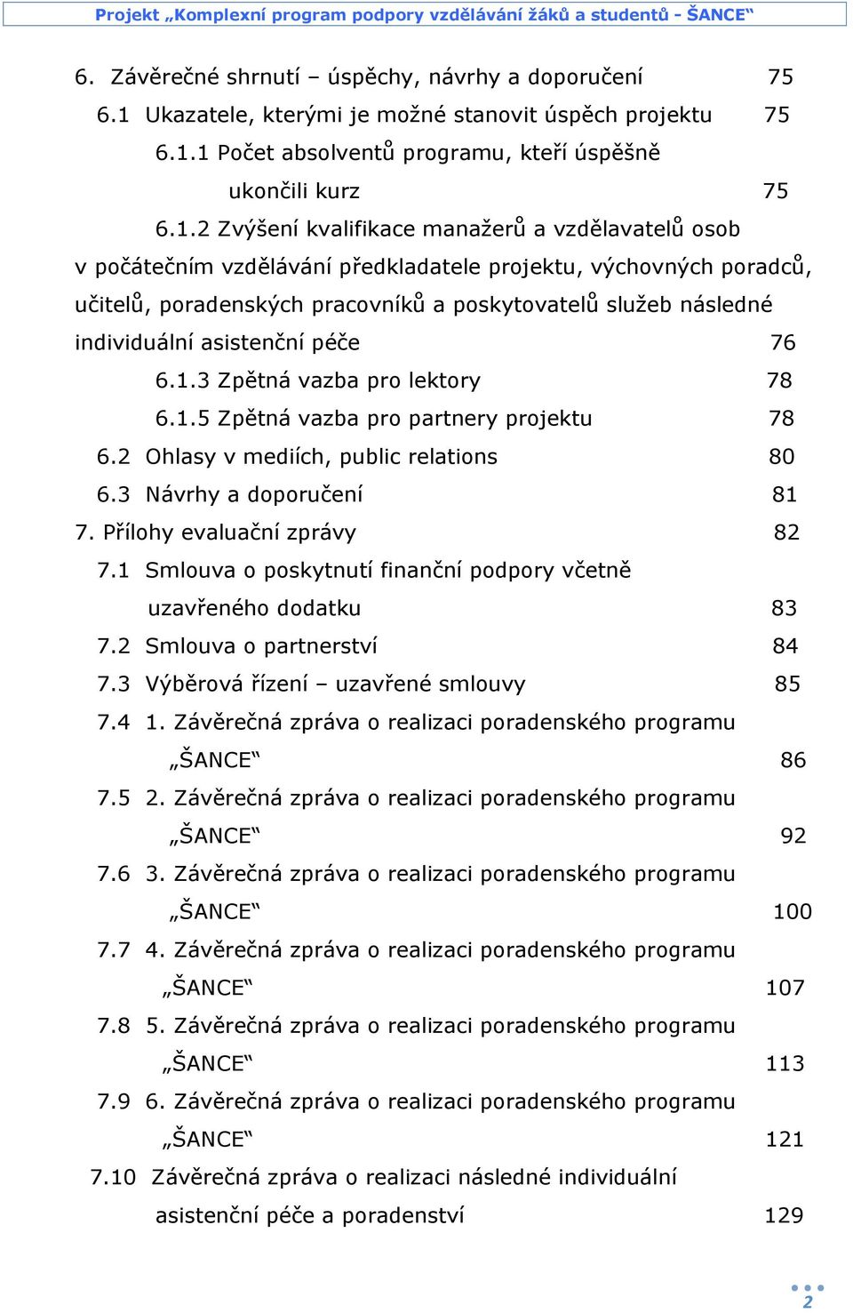 1 Počet absolventů programu, kteří úspěšně ukončili kurz 75 6.1.2 Zvýšení kvalifikace manažerů a vzdělavatelů osob v počátečním vzdělávání předkladatele projektu, výchovných poradců, učitelů,