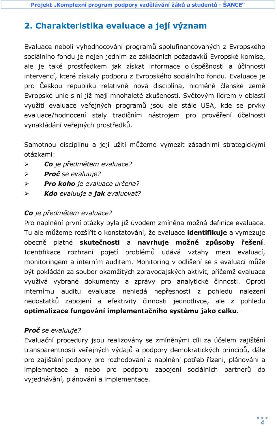 Evaluace je pro Českou republiku relativně nová disciplína, nicméně členské země Evropské unie s ní již mají mnohaleté zkušenosti.