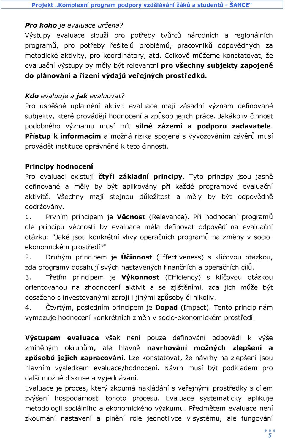 Celkově můžeme konstatovat, že evaluační výstupy by měly být relevantní pro všechny subjekty zapojené do plánování a řízení výdajů veřejných prostředků. Kdo evaluuje a jak evaluovat?