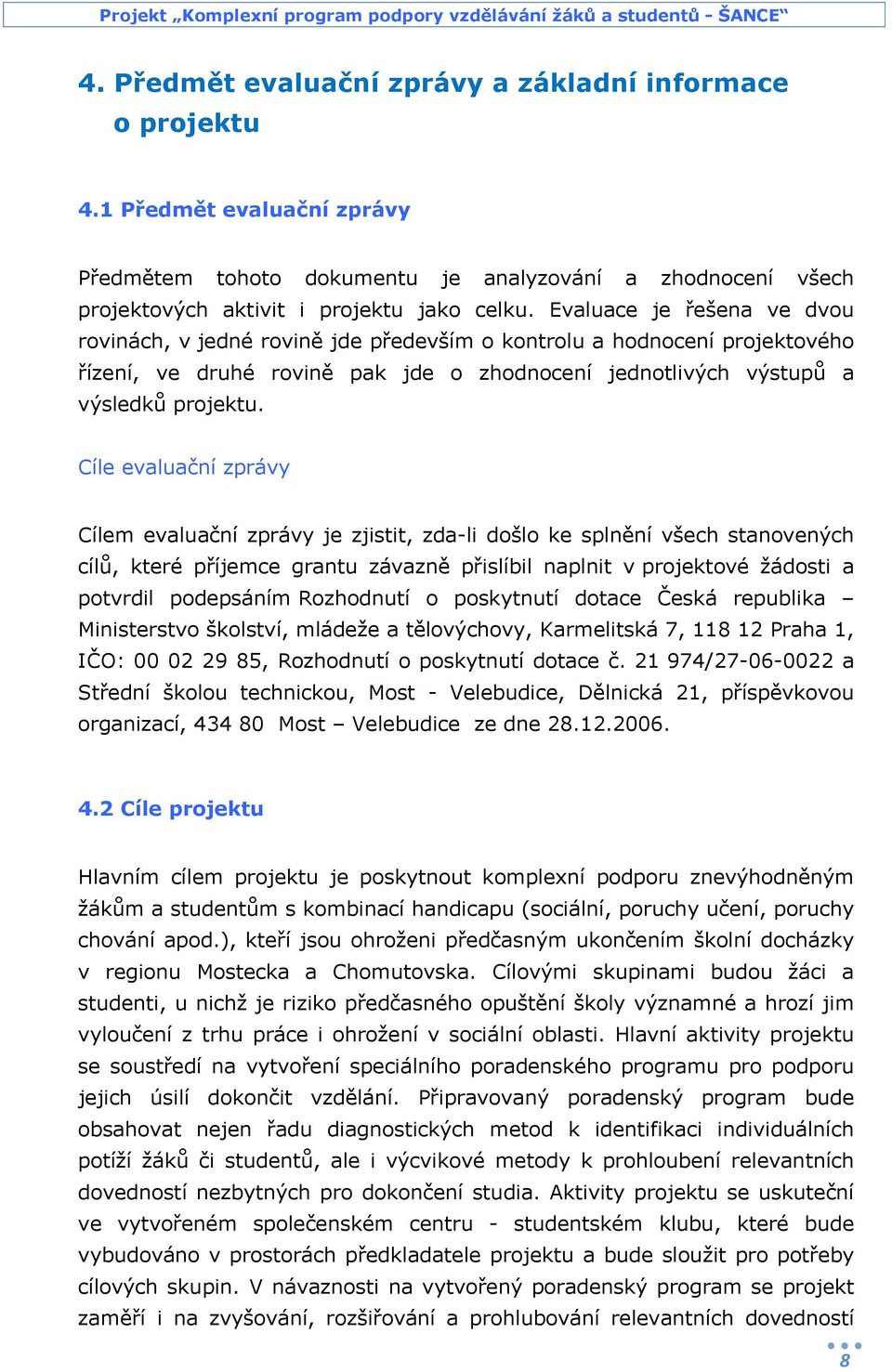 Cíle evaluační zprávy Cílem evaluační zprávy je zjistit, zda-li došlo ke splnění všech stanovených cílů, které příjemce grantu závazně přislíbil naplnit v projektové žádosti a potvrdil podepsáním