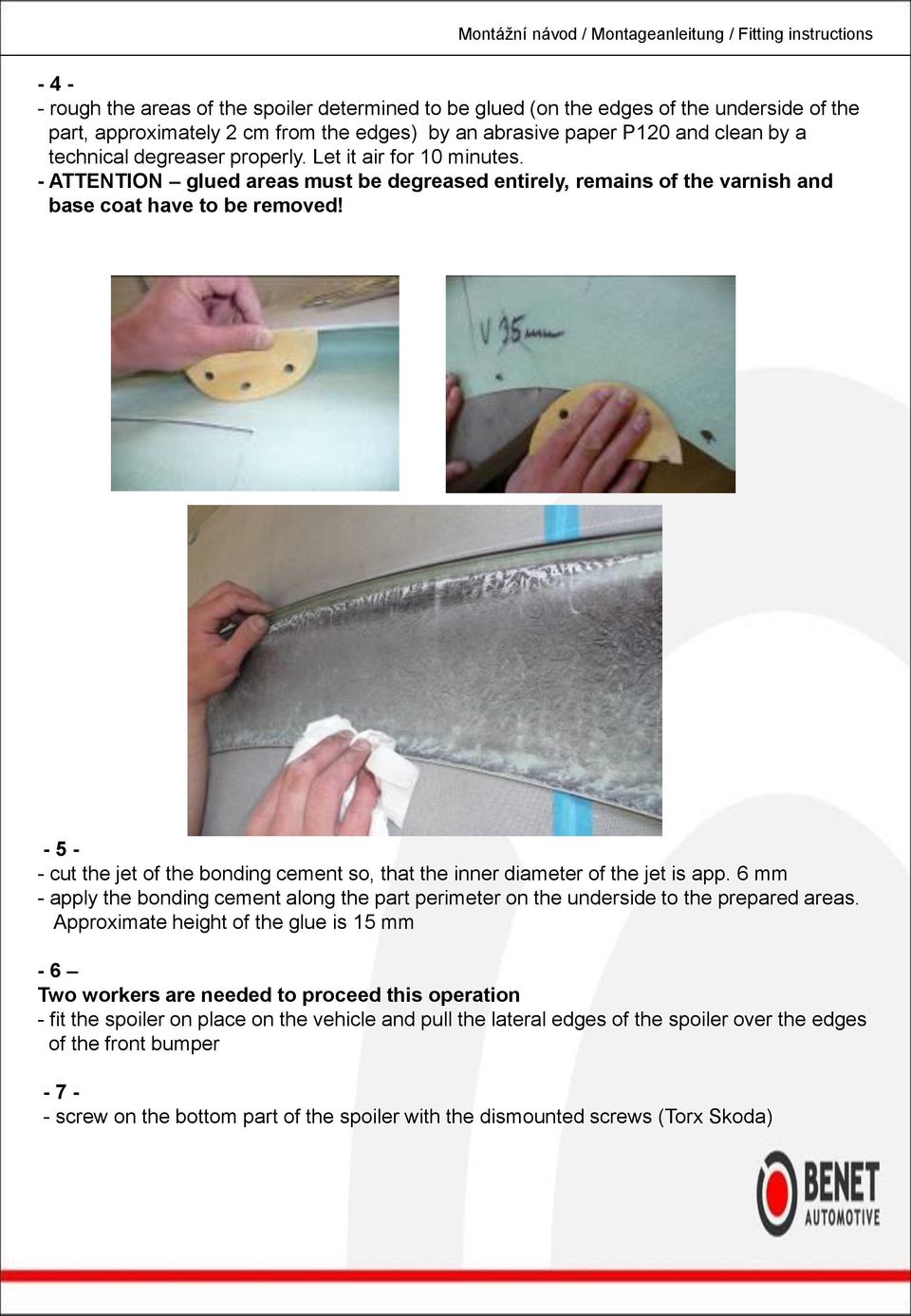 - 5 - - cut the jet of the bonding cement so, that the inner diameter of the jet is app. 6 mm - apply the bonding cement along the part perimeter on the underside to the prepared areas.