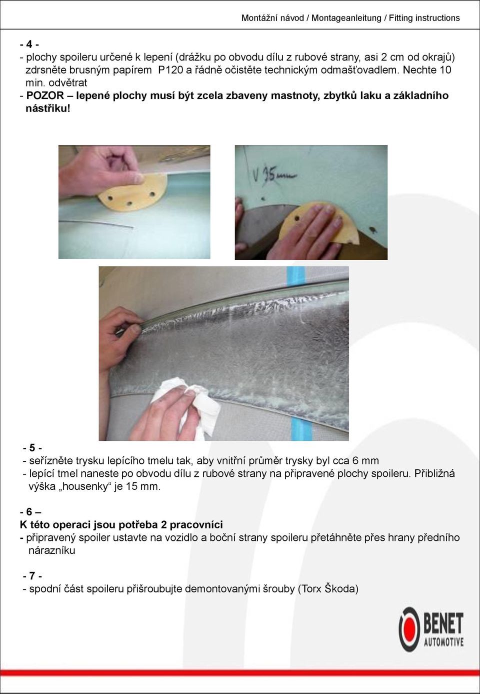 - 5 - - seřízněte trysku lepícího tmelu tak, aby vnitřní průměr trysky byl cca 6 mm - lepící tmel naneste po obvodu dílu z rubové strany na připravené plochy spoileru.