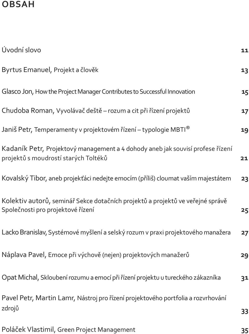 aneb projekťáci nedejte emocím (příliš) cloumat vaším majestátem 23 Kolektiv autorů, seminář Sekce dotačních projektů a projektů ve veřejné správě Společnosti pro projektové řízení 25 Lacko