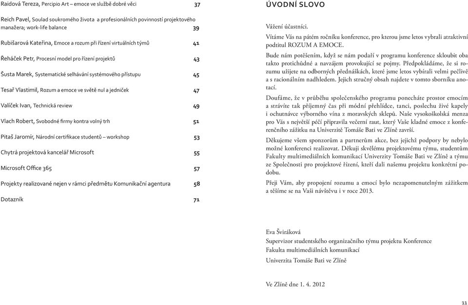 jedniček 47 Valíček Ivan, Technická review 49 Vlach Robert, Svobodné firmy kontra volný trh 51 Pitaš Jaromír, Národní certifikace studentů workshop 53 Chytrá projektová kancelář Microsoft 55