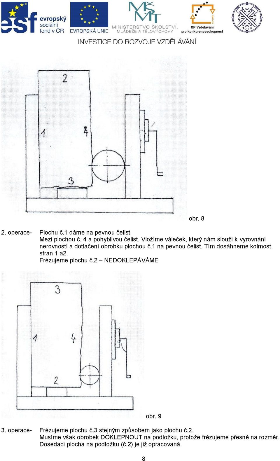 Tím dosáhneme kolmost stran 1 a2. Frézujeme plochu č.2 NEDOKLEPÁVÁME 8 obr. 9 3. operace- Frézujeme plochu č.