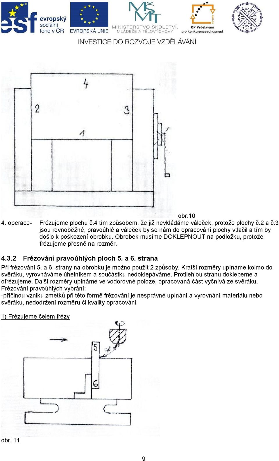 a 6. strana Při frézování 5. a 6. strany na obrobku je možno použít 2 způsoby. Kratší rozměry upínáme kolmo do svěráku, vyrovnáváme úhelníkem a součástku nedoklepáváme.