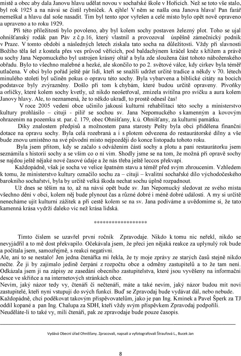 Při této příleţitosti bylo povoleno, aby byl kolem sochy postaven ţelezný plot. Toho se ujal ohnišťanský rodák pan Páv z č.p.16, který vlastnil a provozoval úspěšně zámečnický podnik v Praze.